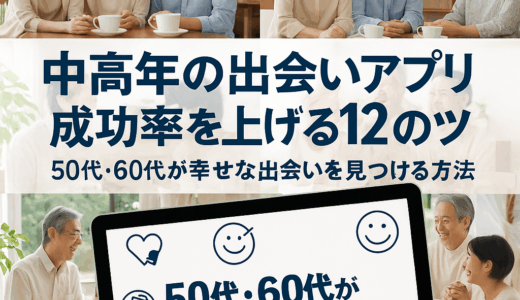 中高年の出会いアプリ成功率を上げる12のコツ｜50代・60代が幸せな出会いを見つける方法