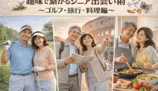 趣味で繋がるシニア出会い術〜ゴルフ・旅行・料理編〜